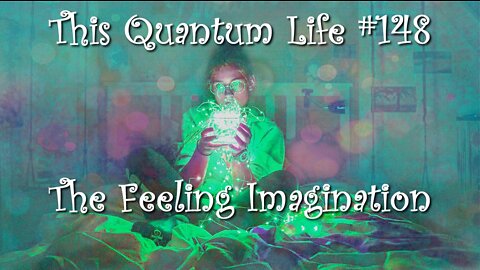 Quantum Life #148 - The Feeling Imagination