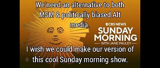 I wish we had an alt media version of CBS Sunday Morning