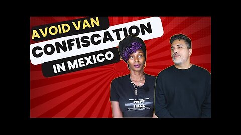 Avoid Van Confiscation In Mexico | Tips on Bribes, Driving, Paperwork and Lessons Learned