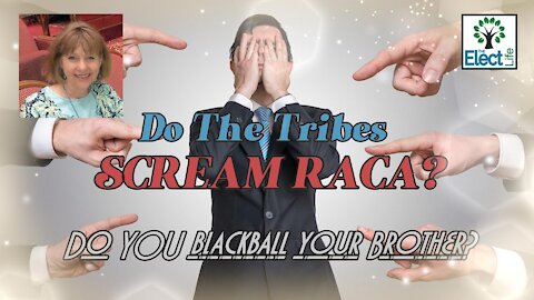 Do the Tribes scream Raca? Do you blackball your brother?