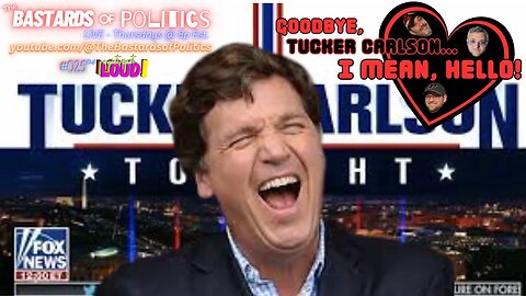 #025.04 | "Goodbye, Tucker Carlson... I mean, Hello!" | The Bastards of Politics