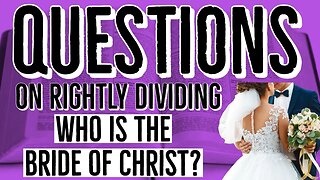 Questions on Rightly Dividing: Who is the Bride of Christ?