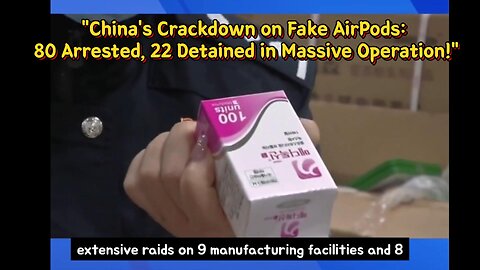 "China's Crackdown on Fake AirPods: 80 Arrested, 22 Detained in Massive Operation!"
