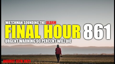 FINAL HOUR 861 - URGENT WARNING 90 PERCENT WILL DIE - WATCHMAN SOUNDING THE ALARM