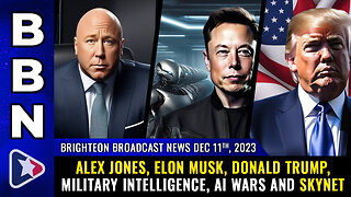 BBN, Dec 11, 2023 - Alex Jones, Elon Musk, Donald Trump, military intelligence, AI wars and Skynet