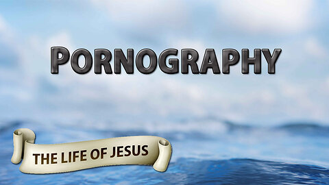 THE LIFE OF JESUS Part 5: Pornography