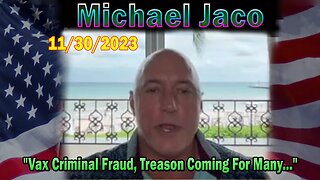 Michael Jaco HUGE Intel 11/30/23: "Vax Criminal Fraud, Treason Coming For Many..."