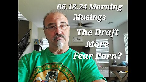 06.18.24 Morning Musings: The Draft, Just More Fear Porn