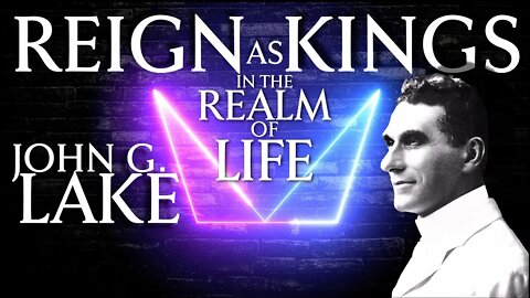Reign as Kings in the Realm of Life ~ John G Lake (25:45)