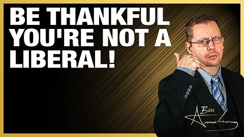 The Ben Armstrong Show | Be Thankful You're Not A Liberal!