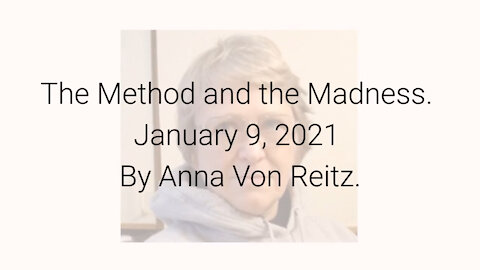The Method and the Madness January 9, 2021 By Anna Von Reitz