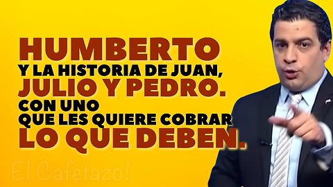 Humberto y la historia de Juan, Julio y Pedro. Con uno que les quiere cobrar lo que deben.