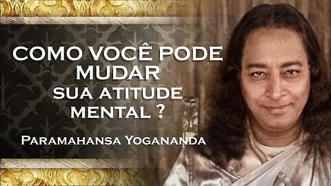 PARAMAHANSA YOGANANDA MUDE A ATITUDE DE SUA MENTE