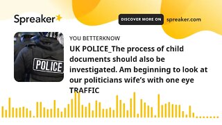 UK POLICE_The process of child documents should also be investigated. Am beginning to look at our po