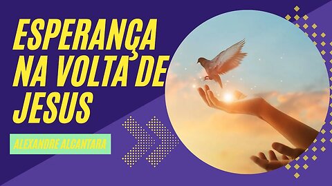 Esperança na Volta de Jesus - Alexandre Alcantra