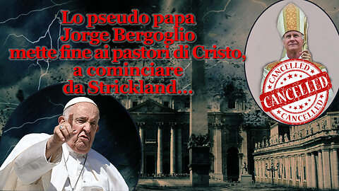 PCB: Lo pseudo papa Jorge Bergoglio mette fine ai pastori di Cristo, a cominciare da Strickland…