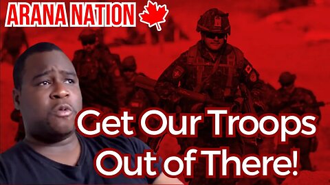 GET OUR CANADIAN TROOPS OUT!! | Arana Nation