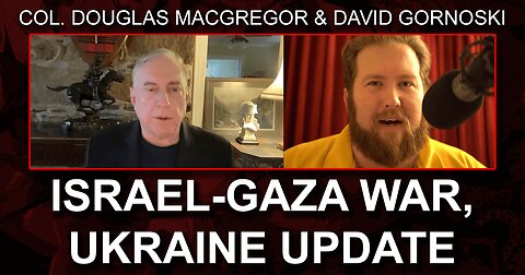 Col. Douglas Macgregor: Israel-Gaza War, Ukraine Update