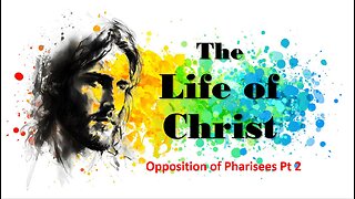 The Life of Christ - Opposition of the Pharisees Pt 2 - Session 18