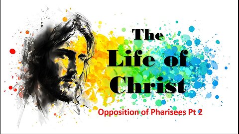 The Life of Christ - Opposition of the Pharisees Pt 2 - Session 18