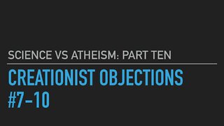 Science vs. Atheism part 10: Objections 7-10