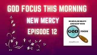 GOD FOCUS THIS MORNING -- EPISODE 12 NEW MERCY