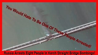 Russia Arrests Eight In Kerch Strait Bridge Bombing!