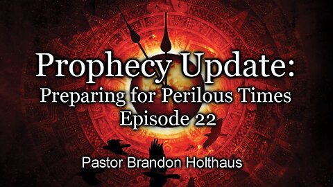Prophecy Update: Preparing For Perilous Times - Episode 22