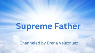 Supreme Father ~ Channeled by Erena Velazquez 10-01-2022