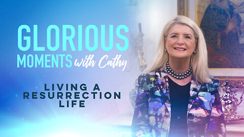 Glorious Moments With Cathy: Living A Resurrection Life