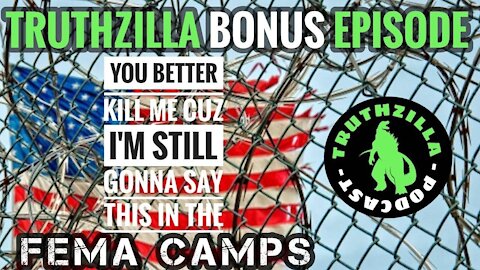 Truthzilla Bonus 9 - You Better Kill Me Cuz I'm Still Gonna Say This in the FEMA Camps