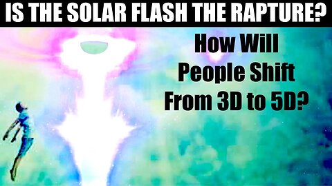 IS THE SOLAR FLASH THE "RAPTURE"? - HOW WILL HUMANS MAKE THE SHIFT TO 5D? WILL THERE BE TWO EARTHS?