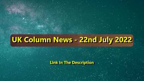 UK Column News - 22nd July 2022