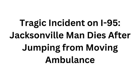 Tragic Incident on I 95 Jacksonville Man Dies After Jumping from Moving Ambulance