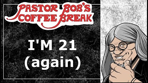 I'M 21 (again) / Pastor Bob's Coffee Break