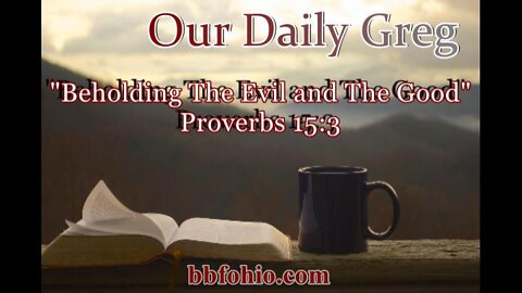 338 "Beholding The Evil and The Good" (Proverbs 15:3) Our Daily Greg