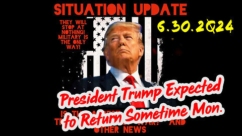 Situation Update 06/30/2Q24 ~ President Trump Expected to Return Sometime Mon.