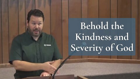Behold the Kindness and Severity of God - Romans 11:22 & Luke 19:20-27