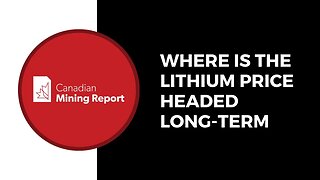 Where is the Lithium Price Headed Long-Term - Canadian Mining Report