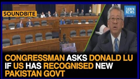 Congressman Asks Donald Lu If US Has Recognised New Pakistan Government | Dawn News English