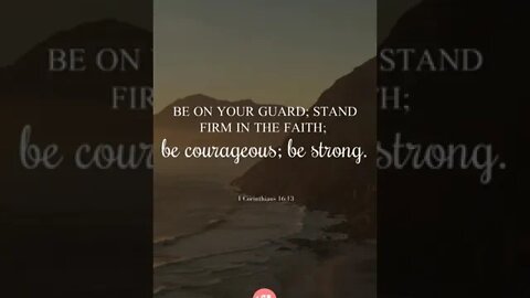 Be on your guard; stand firm in the faith; be courageous; be strong - 1 Corinthians 16:13