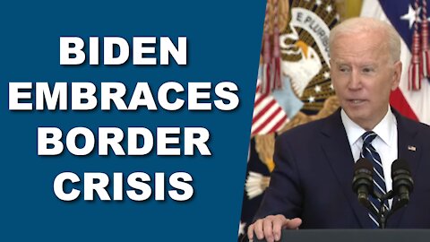Biden Embraces Border Crisis