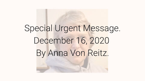 Special Urgent Message December 16, 2020 By Anna Von Reitz