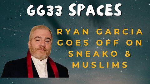 GG33 Spaces: Ryan Garcia Goes Off on Sneako and Muslims