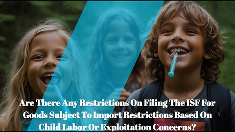 Child Labor and Import Restrictions: Navigating the ISF Filing Process