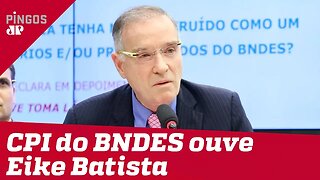 Eike Batista posa de vítima na CPI do BNDES