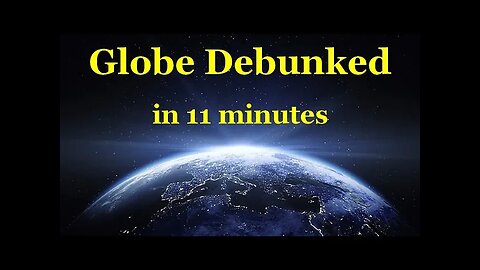 Globe Debunked in 11 Minutes