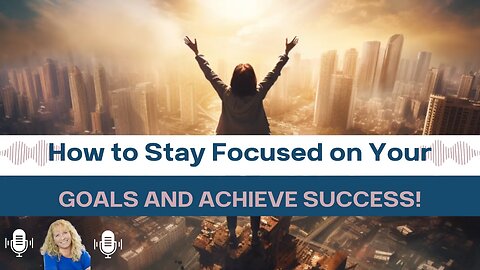 How to Stay Focused on Your Goals and Achieve Success!