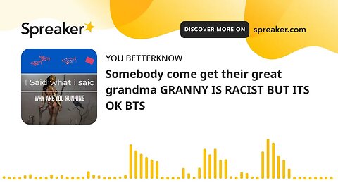 Somebody come get their great grandma GRANNY IS RACIST BUT ITS OK BTS