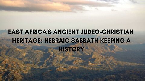 EAST AFRICA'S ANCIENT JUDEO-CHRISTIAN HERITAGE: HEBRAIC SABBATH KEEPING A HISTORY PART 2, 08/13/2024